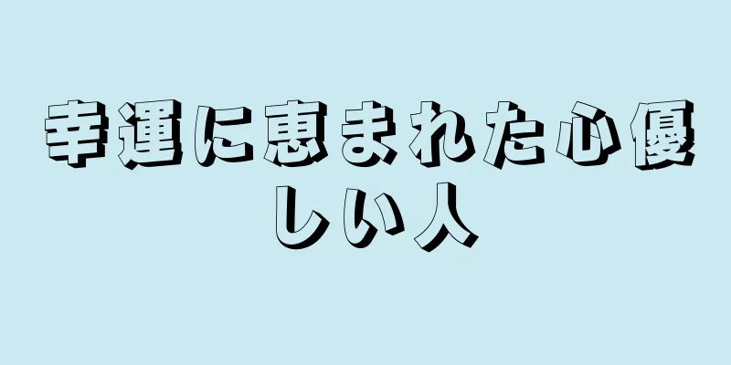 幸運に恵まれた心優しい人