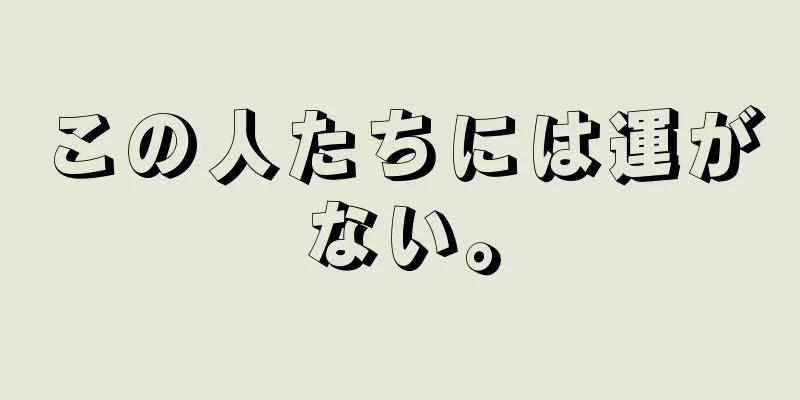 この人たちには運がない。