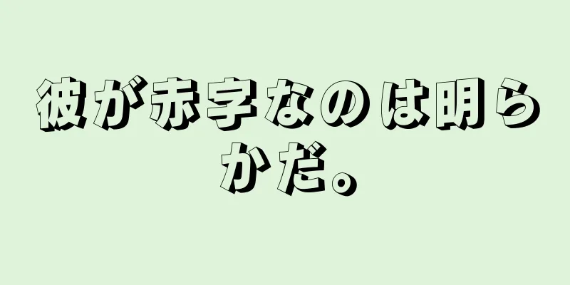 彼が赤字なのは明らかだ。