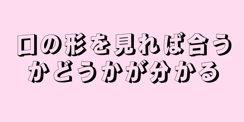 口の形を見れば合うかどうかが分かる