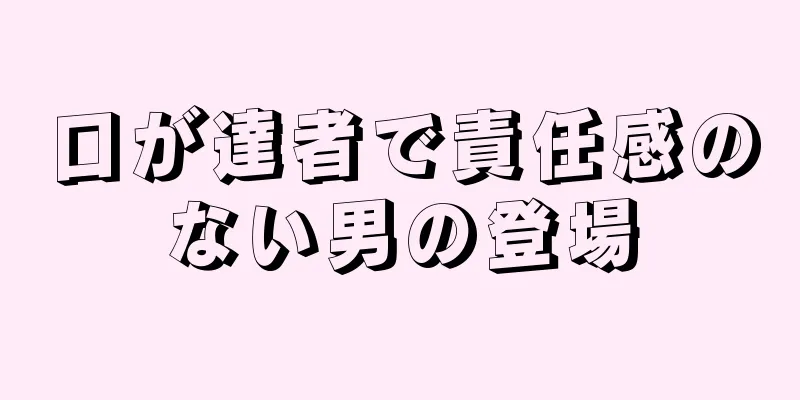 口が達者で責任感のない男の登場