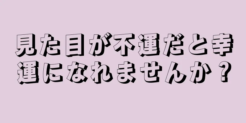 見た目が不運だと幸運になれませんか？