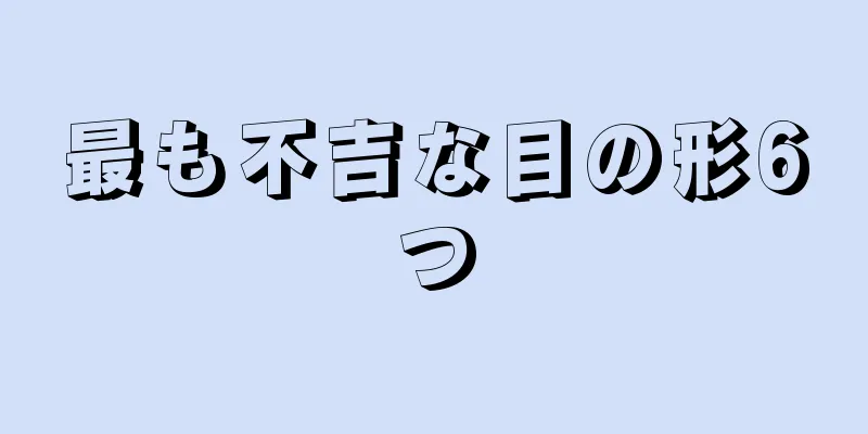 最も不吉な目の形6つ