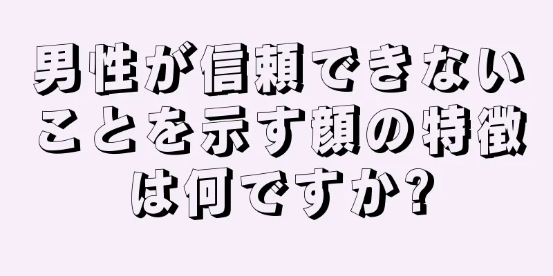 男性が信頼できないことを示す顔の特徴は何ですか?