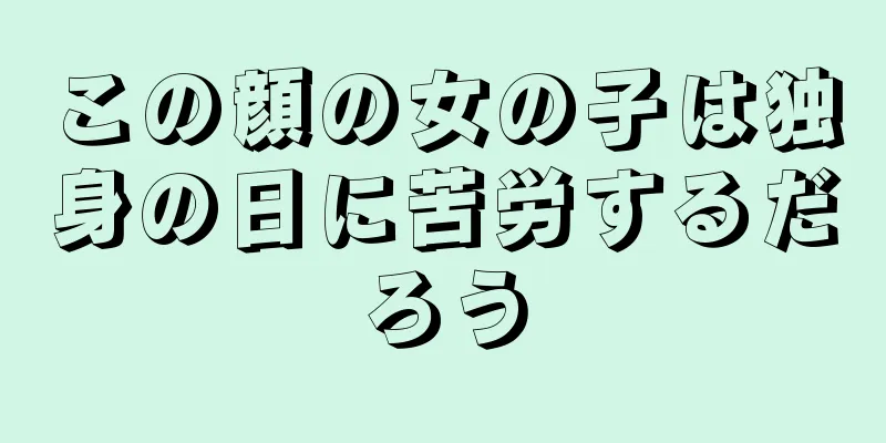 この顔の女の子は独身の日に苦労するだろう