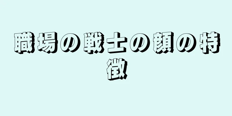 職場の戦士の顔の特徴