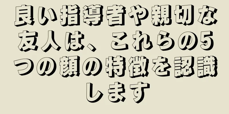 良い指導者や親切な友人は、これらの5つの顔の特徴を認識します