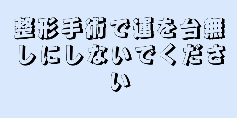 整形手術で運を台無しにしないでください