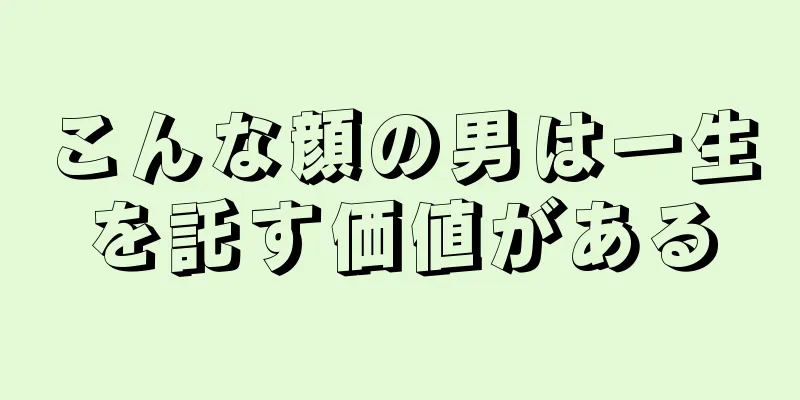 こんな顔の男は一生を託す価値がある