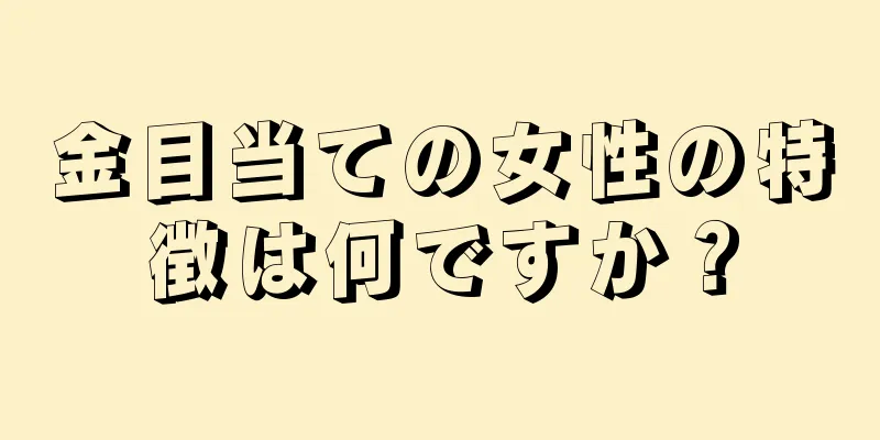 金目当ての女性の特徴は何ですか？