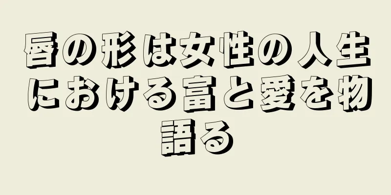 唇の形は女性の人生における富と愛を物語る