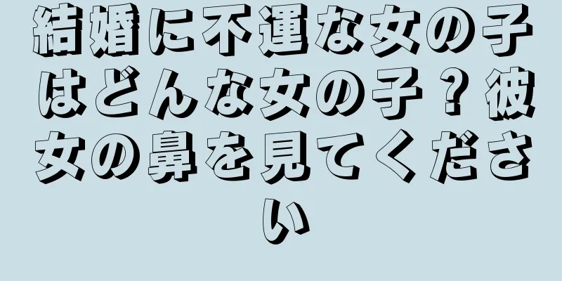 結婚に不運な女の子はどんな女の子？彼女の鼻を見てください