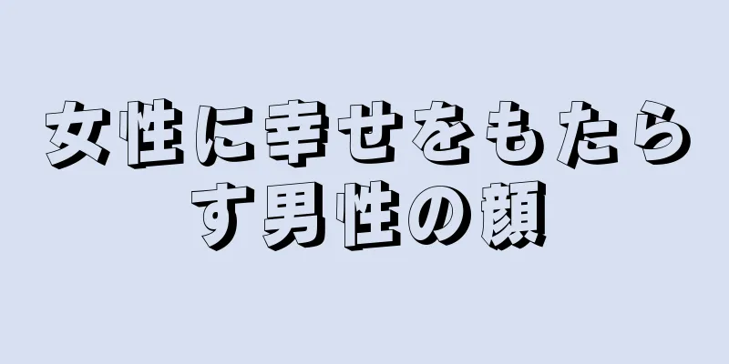 女性に幸せをもたらす男性の顔