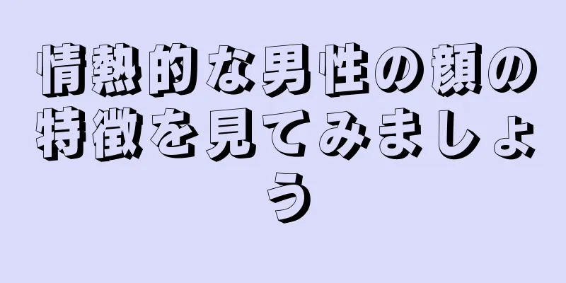 情熱的な男性の顔の特徴を見てみましょう