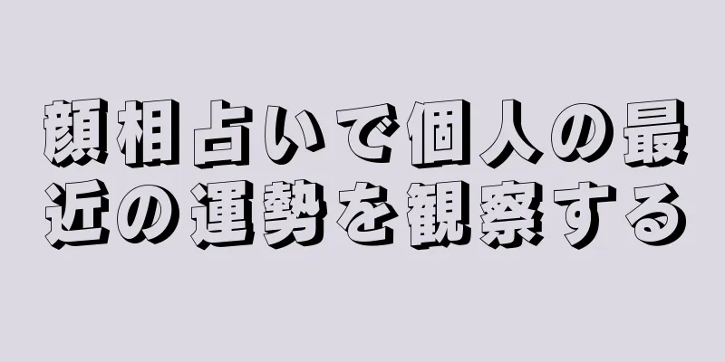 顔相占いで個人の最近の運勢を観察する