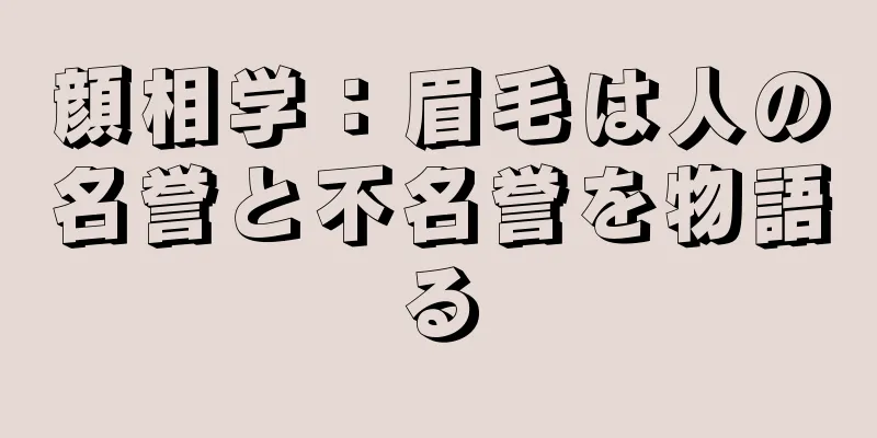 顔相学：眉毛は人の名誉と不名誉を物語る