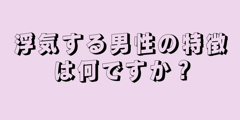 浮気する男性の特徴は何ですか？