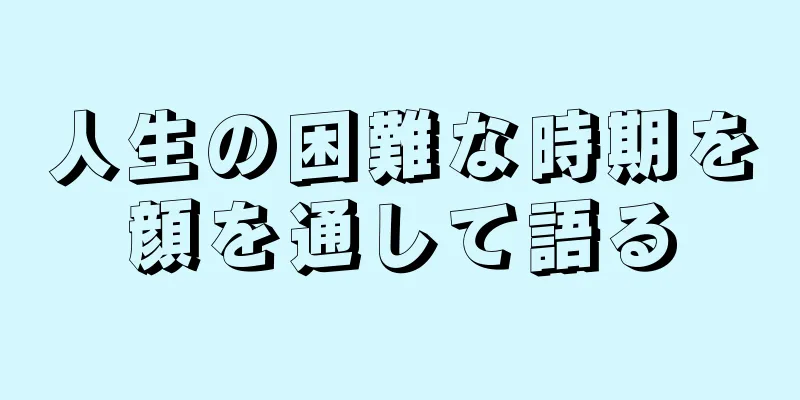 人生の困難な時期を顔を通して語る