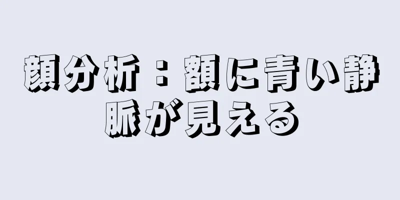 顔分析：額に青い静脈が見える