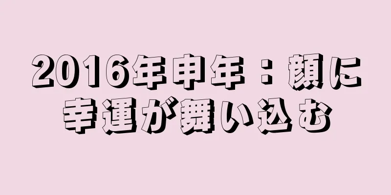 2016年申年：顔に幸運が舞い込む