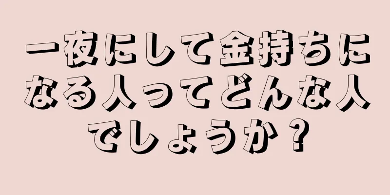 一夜にして金持ちになる人ってどんな人でしょうか？