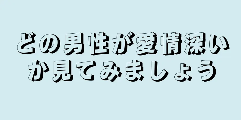 どの男性が愛情深いか見てみましょう