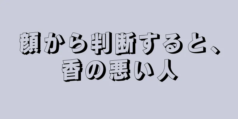 顔から判断すると、香の悪い人