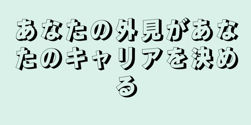 あなたの外見があなたのキャリアを決める