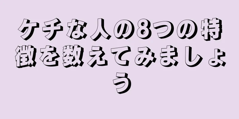 ケチな人の8つの特徴を数えてみましょう