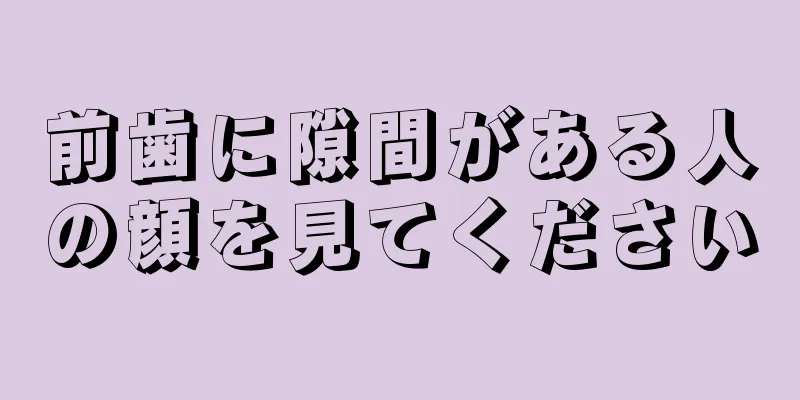 前歯に隙間がある人の顔を見てください