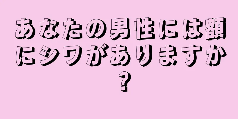 あなたの男性には額にシワがありますか？