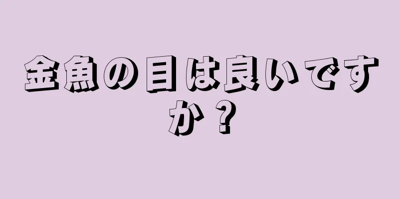 金魚の目は良いですか？