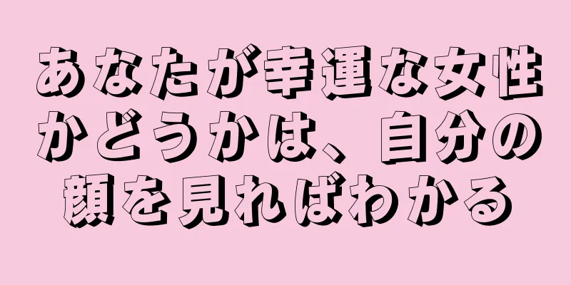 あなたが幸運な女性かどうかは、自分の顔を見ればわかる