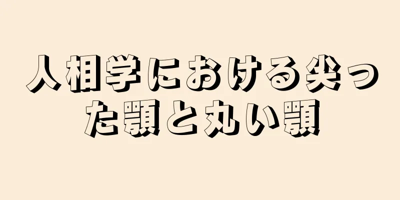 人相学における尖った顎と丸い顎