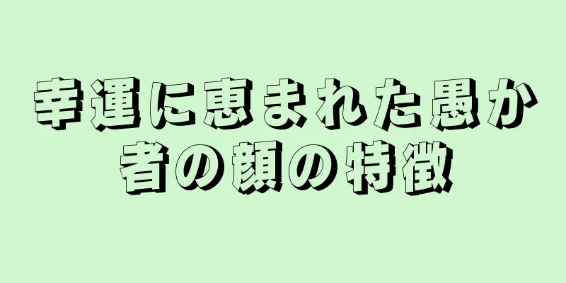 幸運に恵まれた愚か者の顔の特徴