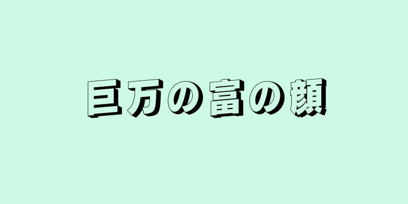 巨万の富の顔