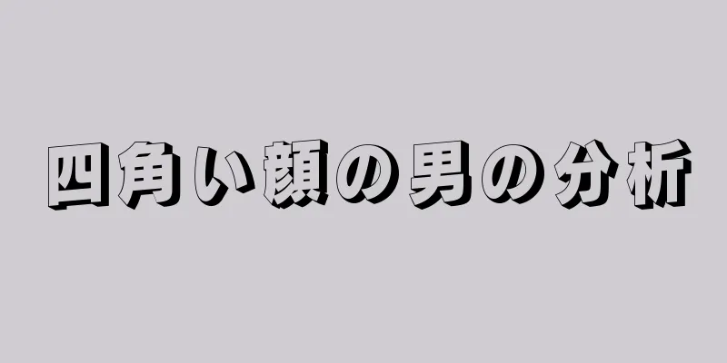 四角い顔の男の分析