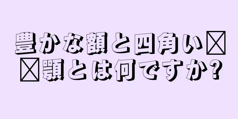 豊かな額と四角い​​顎とは何ですか?