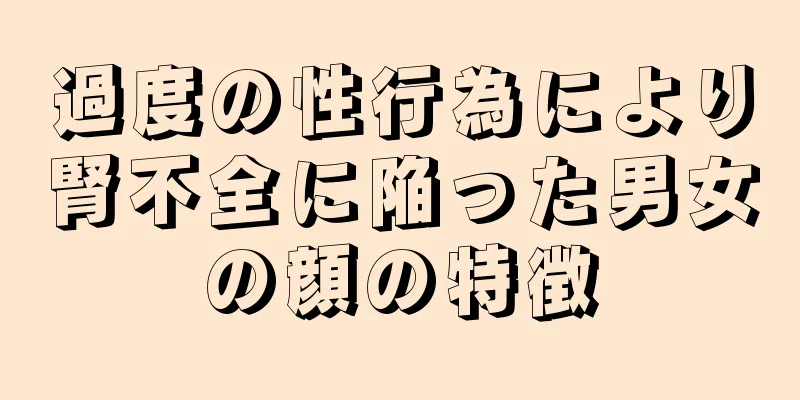 過度の性行為により腎不全に陥った男女の顔の特徴