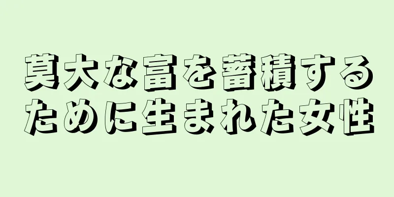 莫大な富を蓄積するために生まれた女性