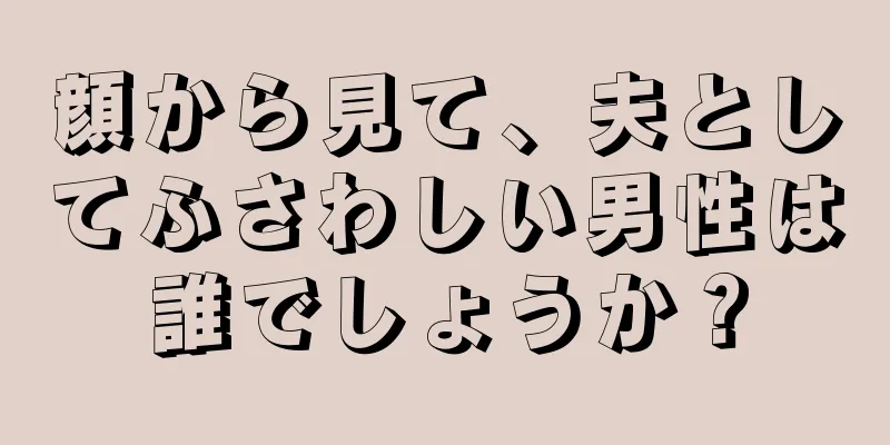 顔から見て、夫としてふさわしい男性は誰でしょうか？