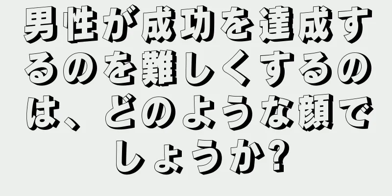 男性が成功を達成するのを難しくするのは、どのような顔でしょうか?