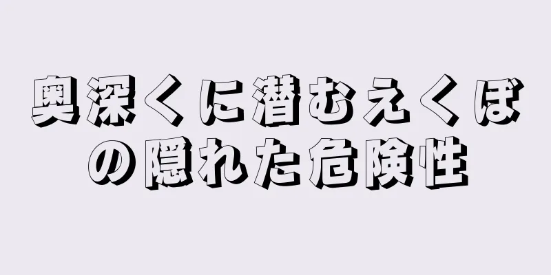 奥深くに潜むえくぼの隠れた危険性