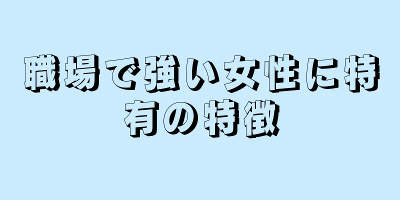 職場で強い女性に特有の特徴