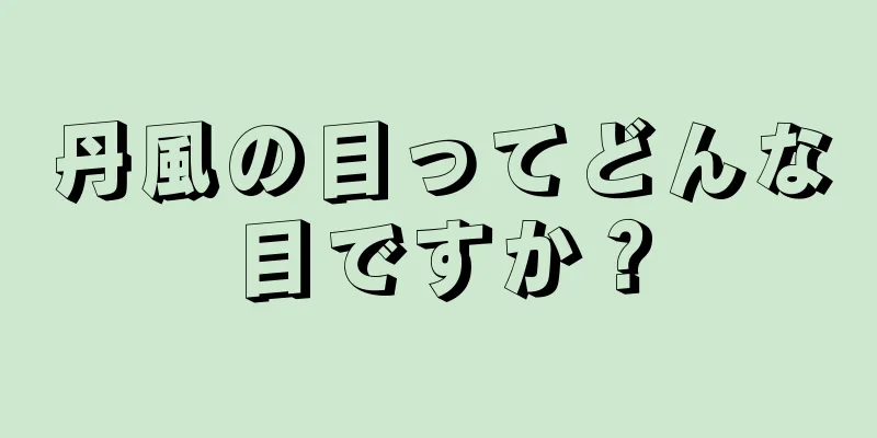 丹風の目ってどんな目ですか？