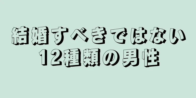 結婚すべきではない12種類の男性