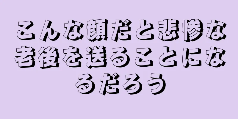 こんな顔だと悲惨な老後を送ることになるだろう