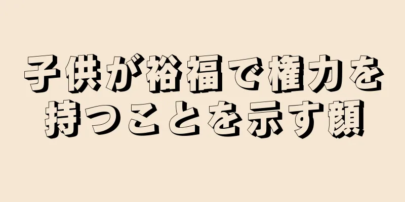 子供が裕福で権力を持つことを示す顔