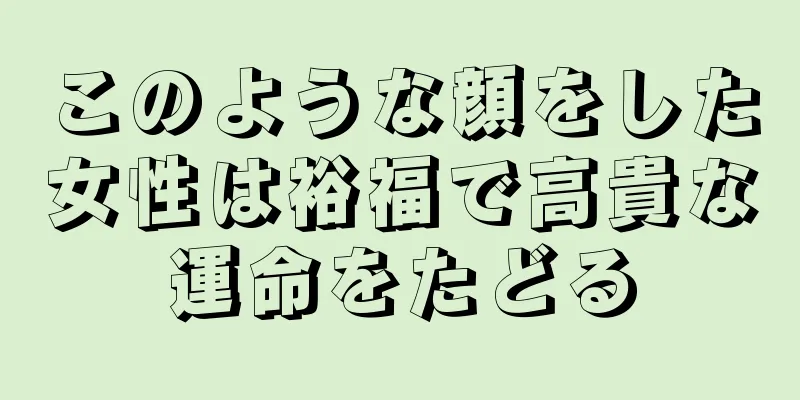 このような顔をした女性は裕福で高貴な運命をたどる