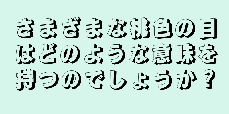 さまざまな桃色の目はどのような意味を持つのでしょうか？